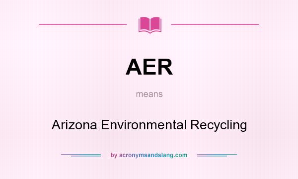 What does AER mean? It stands for Arizona Environmental Recycling