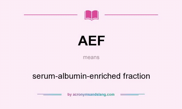 What does AEF mean? It stands for serum-albumin-enriched fraction