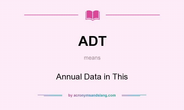 What does ADT mean? It stands for Annual Data in This