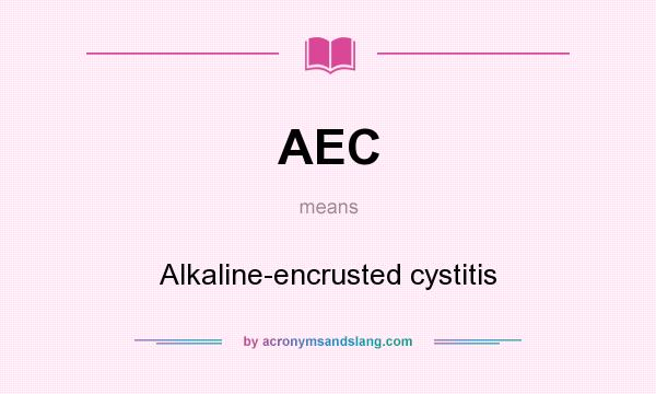 What does AEC mean? It stands for Alkaline-encrusted cystitis