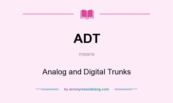 What does ADT mean? It stands for Analog and Digital Trunks