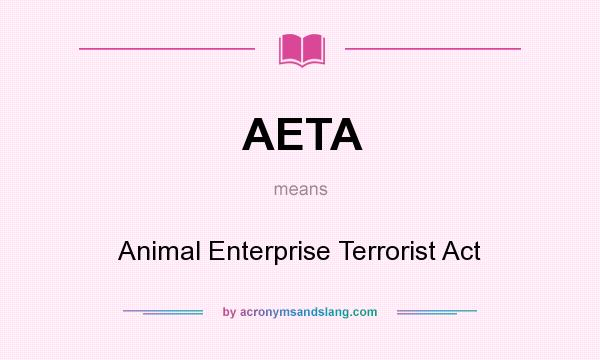 What does AETA mean? It stands for Animal Enterprise Terrorist Act
