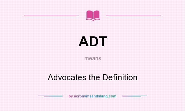 What does ADT mean? It stands for Advocates the Definition