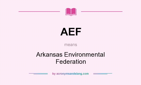What does AEF mean? It stands for Arkansas Environmental Federation