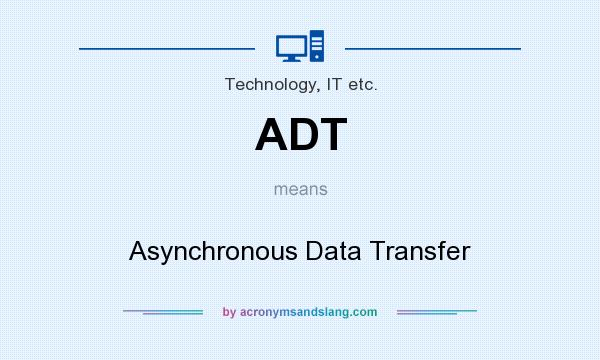 What does ADT mean? It stands for Asynchronous Data Transfer