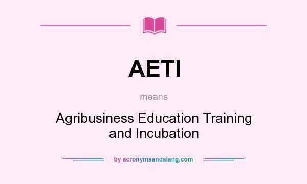 What does AETI mean? It stands for Agribusiness Education Training and Incubation