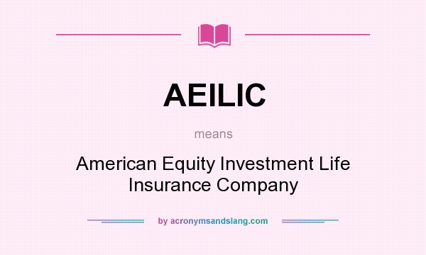 What does AEILIC mean? It stands for American Equity Investment Life Insurance Company