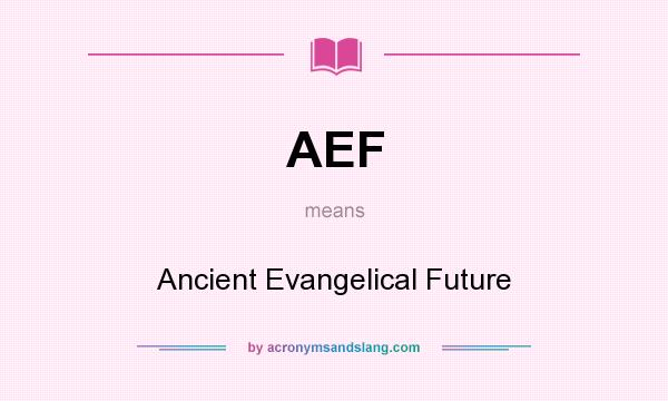 What does AEF mean? It stands for Ancient Evangelical Future
