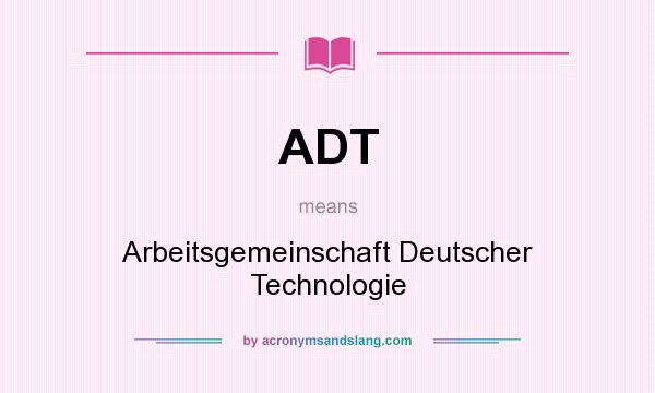 What does ADT mean? It stands for Arbeitsgemeinschaft Deutscher Technologie
