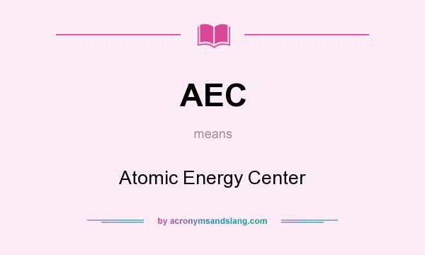 What does AEC mean? It stands for Atomic Energy Center