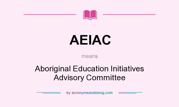 What does AEIAC mean? It stands for Aboriginal Education Initiatives Advisory Committee