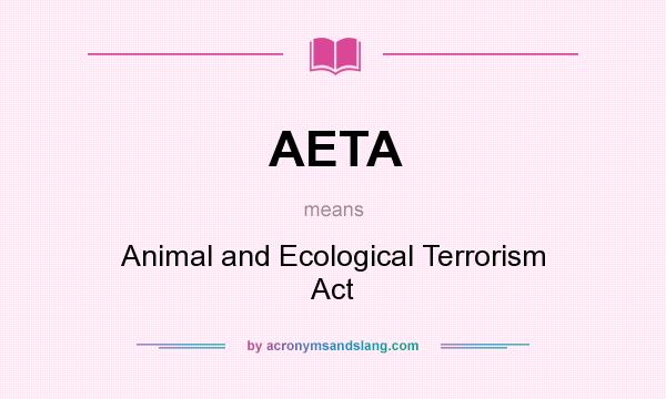 What does AETA mean? It stands for Animal and Ecological Terrorism Act