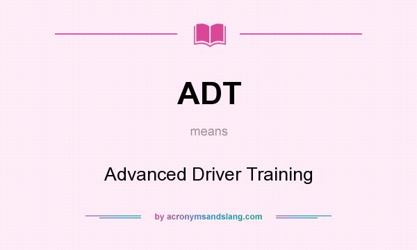 What does ADT mean? It stands for Advanced Driver Training