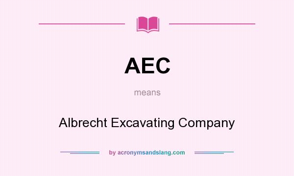 What does AEC mean? It stands for Albrecht Excavating Company