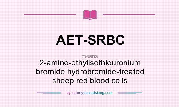 What does AET-SRBC mean? It stands for 2-amino-ethylisothiouronium bromide hydrobromide-treated sheep red blood cells