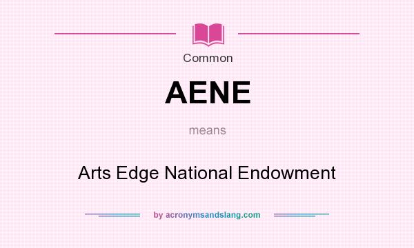 What does AENE mean? It stands for Arts Edge National Endowment
