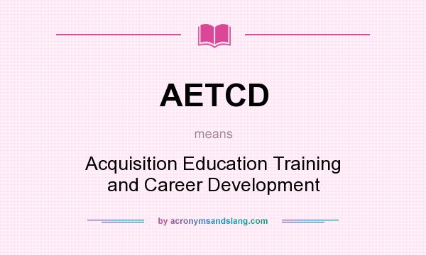 What does AETCD mean? It stands for Acquisition Education Training and Career Development