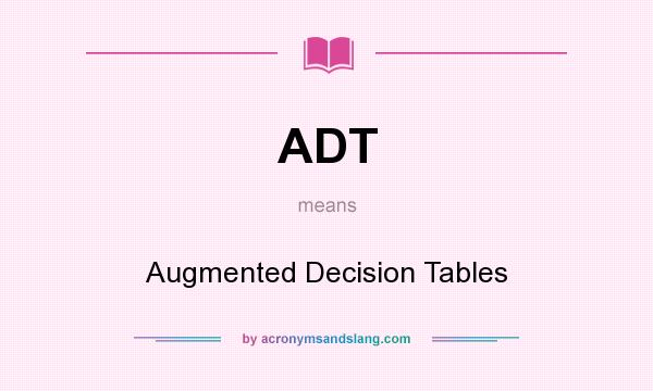 What does ADT mean? It stands for Augmented Decision Tables