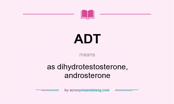 What does ADT mean? It stands for as dihydrotestosterone, androsterone