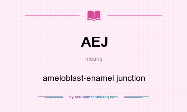 What does AEJ mean? It stands for ameloblast-enamel junction