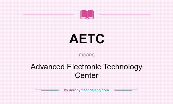 What does AETC mean? It stands for Advanced Electronic Technology Center