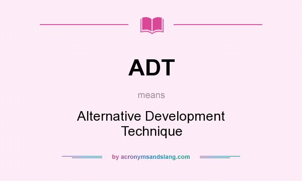 What does ADT mean? It stands for Alternative Development Technique