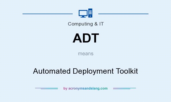What does ADT mean? It stands for Automated Deployment Toolkit