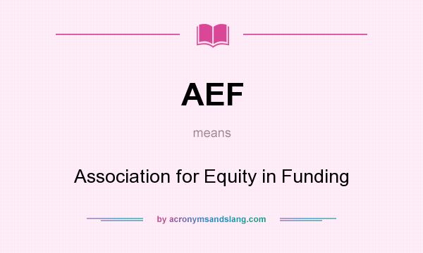 What does AEF mean? It stands for Association for Equity in Funding