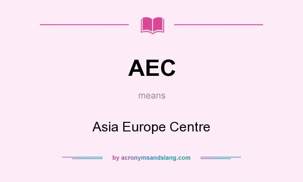 What does AEC mean? It stands for Asia Europe Centre