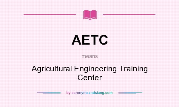 What does AETC mean? It stands for Agricultural Engineering Training Center