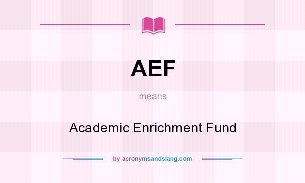 What does AEF mean? It stands for Academic Enrichment Fund