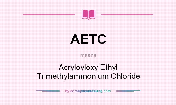 What does AETC mean? It stands for Acryloyloxy Ethyl Trimethylammonium Chloride