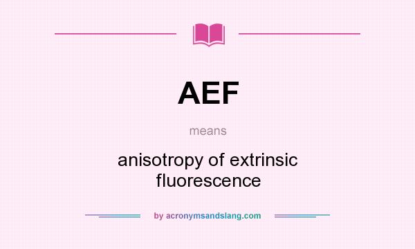 What does AEF mean? It stands for anisotropy of extrinsic fluorescence