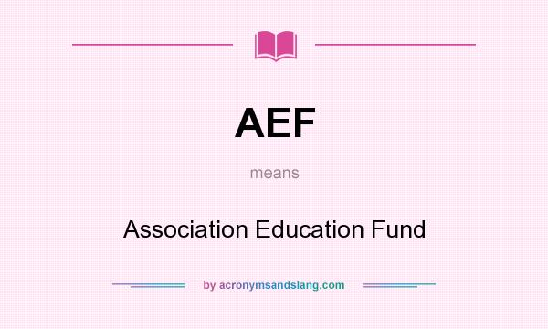 What does AEF mean? It stands for Association Education Fund