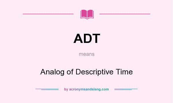 What does ADT mean? It stands for Analog of Descriptive Time