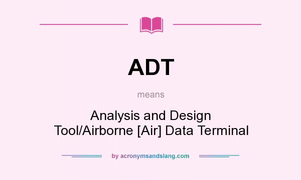 What does ADT mean? It stands for Analysis and Design Tool/Airborne [Air] Data Terminal