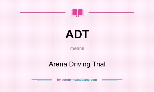 What does ADT mean? It stands for Arena Driving Trial