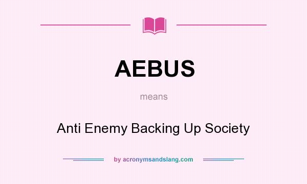 What does AEBUS mean? It stands for Anti Enemy Backing Up Society