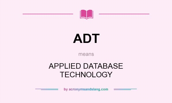 What does ADT mean? It stands for APPLIED DATABASE TECHNOLOGY