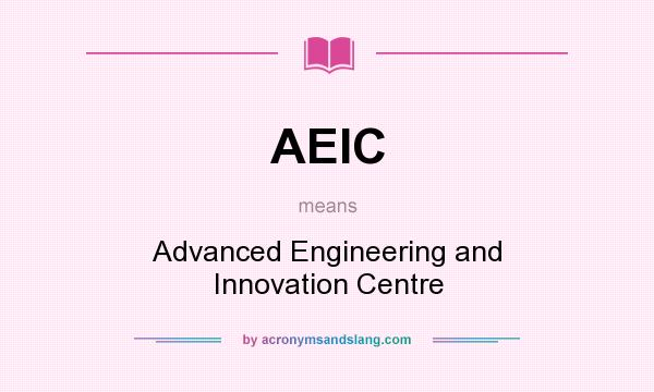 What does AEIC mean? It stands for Advanced Engineering and Innovation Centre