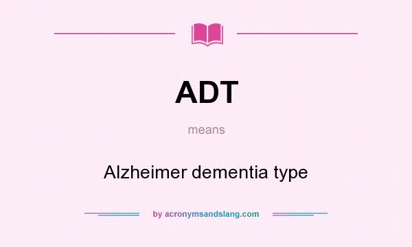 What does ADT mean? It stands for Alzheimer dementia type
