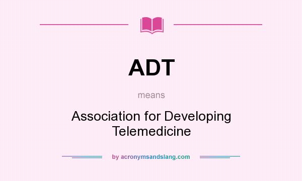 What does ADT mean? It stands for Association for Developing Telemedicine