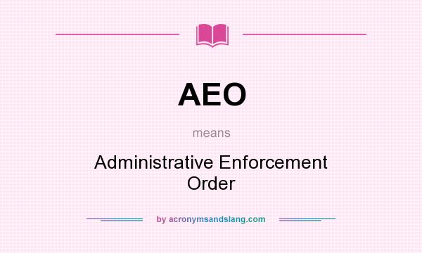 What does AEO mean? It stands for Administrative Enforcement Order