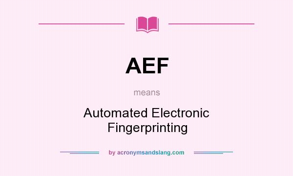 What does AEF mean? It stands for Automated Electronic Fingerprinting