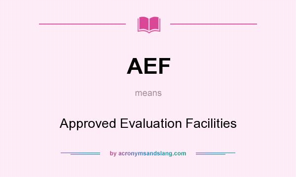 What does AEF mean? It stands for Approved Evaluation Facilities
