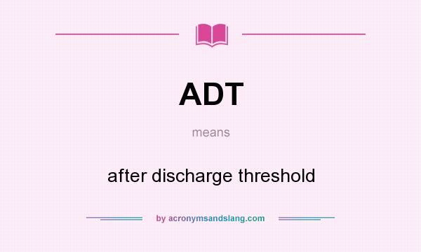 What does ADT mean? It stands for after discharge threshold