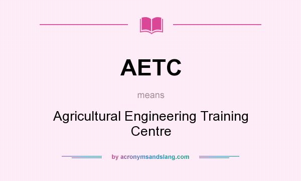 What does AETC mean? It stands for Agricultural Engineering Training Centre