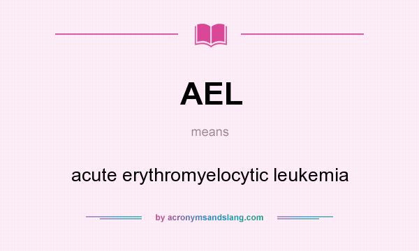 What does AEL mean? It stands for acute erythromyelocytic leukemia