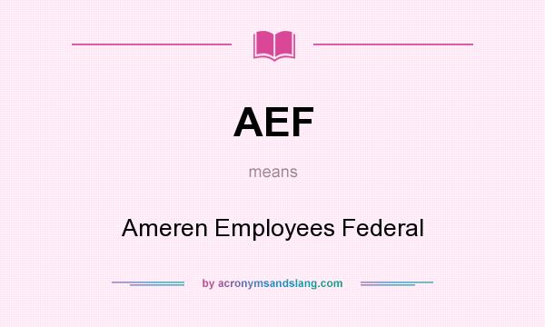 What does AEF mean? It stands for Ameren Employees Federal