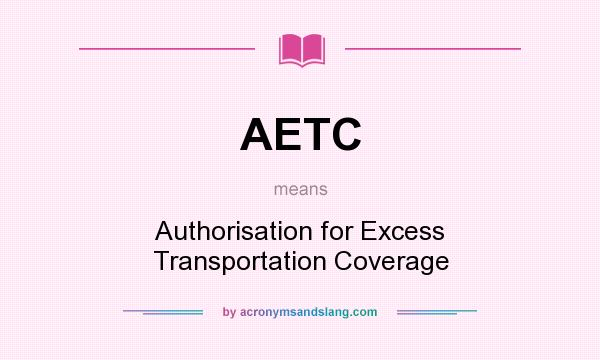 What does AETC mean? It stands for Authorisation for Excess Transportation Coverage